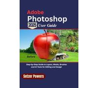 Adobe Photoshop 2025 User Guide: Step-by-Step Guide to Layers, Masks, Brushes, and AI Tools for Editing and Design
