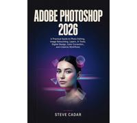 Adobe Photoshop 2026: A Practical Guide to Photo Editing, Image Retouching, Layers, AI Tools, Digital Design, Color Correction, and Creative Workflows