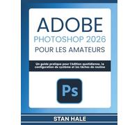 Adobe Photoshop 2026 pour les amateurs: Un guide pratique pour l'édition quotidienne, la configuration du système et les tâches de routine
