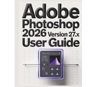 Adobe Photoshop 2026 Version 27.x User Guide: A Practical Guide to Digital Imaging: Everything You Need to Know to Create, Retouch, and Design with Confidence