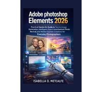 Adobe photoshop element 2026: Practical Hands-On Guide to Text-to-Image Generation, Intelligent Object Insertion, Instant Photo Revival, and Adobe Express Creations for Everyday Photographers