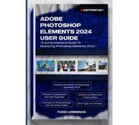 Adobe Photoshop Elements 2024 User Guide: A Comprehensive Guide To Mastering Photoshop Elements 2024