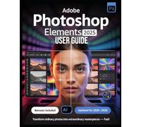 Adobe Photoshop Elements 2025 User Guide for Beginners and Experts: The Complete Illustrated Manual to Master Photo Editing with AI Tools, Guided ... Features, and Pro Tips for Stunning Results