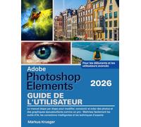 Adobe Photoshop Elements 2026 Guide de l'utilisateur: Le manuel étape par étape pour modifier, concevoir et créer des photos et des graphiques ... les débutants et les utilisateurs avancés