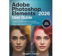 Adobe Photoshop Elements 2026 User Guide: A Beginner-Friendly Handbook for Fixing Photo Problems, Enhancing Images, and Creating Everyday Designs without Feeling Overwhelmed