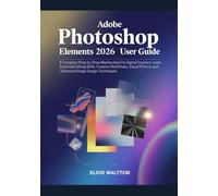 Adobe Photoshop Elements 2026 User Guide: A Complete Step-by-Step Masterclass for Beginners, Digital Creators: Learn Essential Editing Skills, ... Image Design Techniques by Elior Waltt