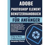 Adobe Photoshop Elements Benutzerhandbuch für Anfänger: Vom Kameraimport und RAW Optimierungen bis hin zu hochwertigen Drucken und webfähigen Bildern ... und zeitsparenden Tastenkombinationen