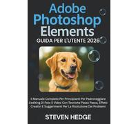 Adobe Photoshop Elements Guida Per L'utente 2026: Il Manuale Completo Per Principianti Per Padroneggiare L'editing Di Foto E Video Con Tecniche Passo ... Suggerimenti Per La Risoluzione Dei Problemi
