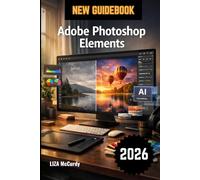 Adobe Photoshop Elements User Guide 2026: The Complete Step-by-Step Manual to Master AI Tools, Professional Photo Editing, and Graphic Design Projects with Ease