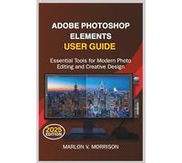 ADOBE PHOTOSHOP ELEMENTS USER GUIDE: Essential Tools for Modern Photo Editing and Creative