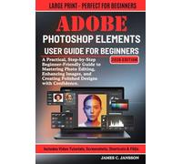 Adobe Photoshop Elements User Guide For Beginners 2026 Edition: A Practical, Step-by-Step Beginner-Friendly Guide to Mastering Photo Editing, ... Creating Polished Designs with Confidence.