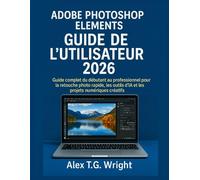 ADOBE PHOTOSHOP ELEMENTSGUIDE DE L'UTILISATEUR 2026: Guide complet du débutant au professionnel pour la retouche photo rapide, les outils d'IA et les projets numériques créatifs