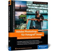 Adobe Photoshop für Fotograf*innen: Der perfekte Einstieg für Lightroom-Anwender. Grundlagen, fortgeschrittene Techniken, effiziente Workflows