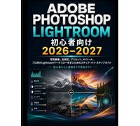 Adobe Photoshop Lightroom 初心者向け 2026～2027: 写真編集、色補正のステップバイステップガイド、 プリセット、AI搭載ツール、そしてプロフェッショナルなLightroomワークフロー