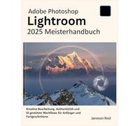 Adobe Photoshop Lightroom 2025 Meisterhandbuch: Kreative Bearbeitung, Authentizität und KI-gestützte Workflows für Anfänger und Fortgeschrittene