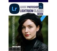 Adobe Photoshop Lightroom Classic book: The Fastest, Easiest, and Most Practical Lightroom Classic Guide - Step-by-Step Editing, Social Export Presets, and Ready-to-Use Sample Files