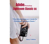 Adobe Photoshop Lightroom Classic Cc:: "The Ultimate Beginners Guide For Photoshop Lightroom Classic