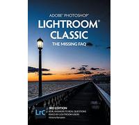 Adobe Photoshop Lightroom Classic - The Missing FAQ (2022 Release): Real Answers to Real Questions Asked by Lightroom Users