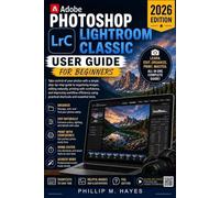Adobe Photoshop Lightroom Classic User Guide: Take control of your photos with a simple step-by-step guide to organizing images, editing naturally, ... using practical shortcuts and essential tools