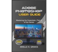 ADOBE PHOTOSHOP USER GUIDE: Mastering the Essentials | Part 1 of the Series