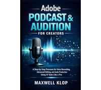 Adobe Podcast & Audition for Creators: A Step-by-Step Processes for Voice Recording, Advanced Editing, and Audio Production Using AI Tools Like a Pro