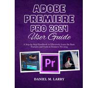 Adobe Premiere Pro 2024 User Guide: A Step-By-Step Handbook To Effectively Learn The Basic Features And Tools In Premiere Pro 2024