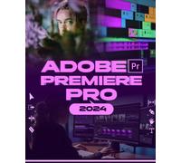 Adobe Premiere Pro 2024: Your Ultimate Toolkit To Learn The Newest Features, Techniques, And Secrets For Seamless Video Editing In Adobe Premiere Pro 2024 From Beginner To Pro