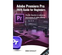 Adobe Premiere Pro 2025 Guide for Beginners: Master Newbie to advance techniques of video editing