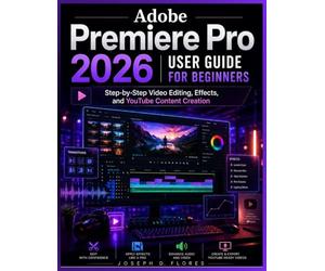 Adobe Premiere Pro 2026 User Guide for Beginners: Step-by-Step Video Editing, Effects, and YouTube Content Creation