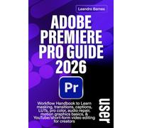 ADOBE PREMIERE PRO 2026 USER GUIDE: Workflow Handbook to Learn masking, transitions, captions, LUTs, pro color, audio repair, motion graphics basics, & YouTube/short-form video editing for creators