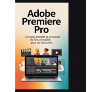 Adobe Premiere Pro: Un cours complet et un recueil de fonctionnalités pour les seniors et les débutants