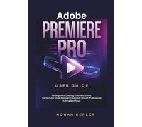 Adobe Premiere Pro User Guide: For Beginners Creating Cinematic Videos for YouTube Social Media and Business Through Professional Editing Workflows