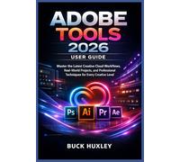 Adobe Tools 2026 User Guide: Master the Latest Creative Cloud Workflows, Real-World Projects, and Professional Techniques for Every Creative Level