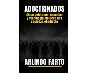 ADOCTRINADOS: Cómo gobiernos, escuelas y tecnología Moldean una sociedad obediente.