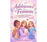 Adolescence au Féminin : Comprendre la Puberté et Se Sentir Bien: Corps, peau, odeurs, humeur, intimité : apprends à te connaître, à te respecter et à te protéger, avec des conseils concrets