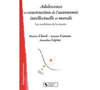Adolescence et construction de l'autonomie intellectuelle et morale Béatrice Clavel (Auteur), Antoine Castano (Auteur), Amandine Lépine (Auteur)