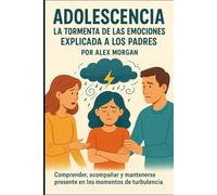 Adolescencia: la tormenta de las emociones explicada a los padres: Comprender, acompañar y mantenerse presente en los momentos de turbulencia