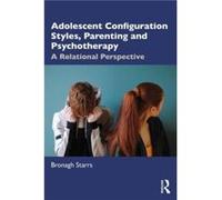 Adolescent Configuration Styles Parenting and Psychotherapy by Starrs & Bronagh Dublin Counselling & Therapy Centre & Ireland and University of Northampto Starrs Bronagh Dublin Counselling Therapy Cen