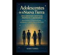 ADOLESCENTES DE LA NUEVA TIERRA: Una guía de acompañamiento consciente para familias, educadores y jóvenes en su camino emocional, espiritual y transformador