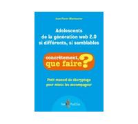 Adolescents de la generation web 2.0 : si differents, si semblables : Petit manuel de décryptage pour mieux les accompagner