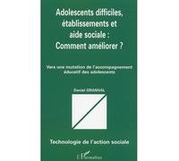 Adolescents difficiles, établissements et aide sociale : comment améliorer ? Vers une mutation de l’accompagnement éducatif des adolescents - Daniel Granval - L'harmattan - broché - Etude