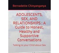 ADOLESCENTS, SEX, AND RELATIONSHIPS : A Guide to Honest, Healthy and Supportive Conversations: Talking to your Child about Sex