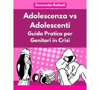 Adolescenza vs Adolescenti: Guida Pratica per Genitori in Crisi: Come affrontare con serenità e consapevolezza l’adolescenza dei tuoi figli