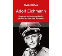 ADOLF EICHMANN: COMMENT UN HOMME ORDINAIRE DEVIENT UN MEURTRIER DE MASSE