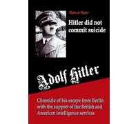 Adolf Hitler did not commit suicide: Chronicle of his escape from Berlin with the support of the British and American intelligence services