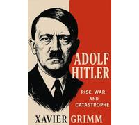 Adolf Hitler: Rise, War, and Catastrophe: The Definitive Biography of the Man Who Shaped the 20th Century and the Holocaust