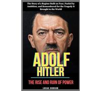 Adolf Hitler: The Rise and Ruin of Power: The Story of a Regime Built on Fear, Fueled by Ambition, and Remembered for the Tragedy It Brought to the World