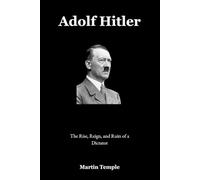 Adolf Hitler: The Rise, Reign, and Ruin of a Dictator