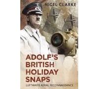 Adolf's British Holiday Snaps: Luftwaffe Aerial Reconnaissance Photographs Of England, Scotland And Wales