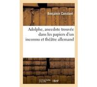 Adolphe, anecdote trouvée dans les papiers d'un inconnu et théâtre allemand Benjamin Constant (Auteur)